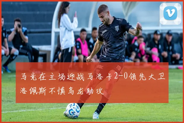 马竞在主场迎战马洛卡2-0领先大卫洛佩斯不慎乌龙助攻