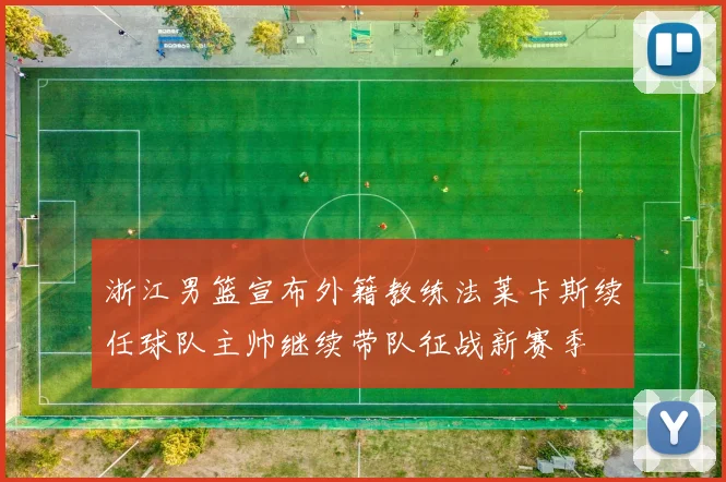 浙江男篮宣布外籍教练法莱卡斯续任球队主帅继续带队征战新赛季