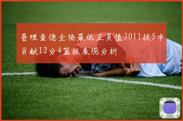 普理查德全场最低正负值3011投5中贡献12分4篮板表现分析