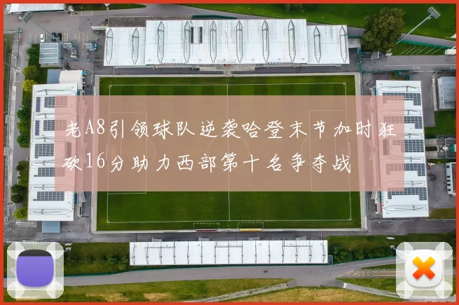 老A8引领球队逆袭哈登末节加时狂砍16分助力西部第十名争夺战