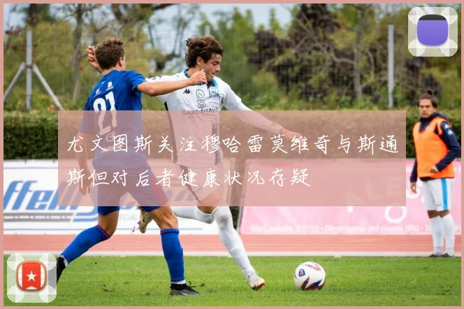 尤文图斯关注穆哈雷莫维奇与斯通斯但对后者健康状况存疑