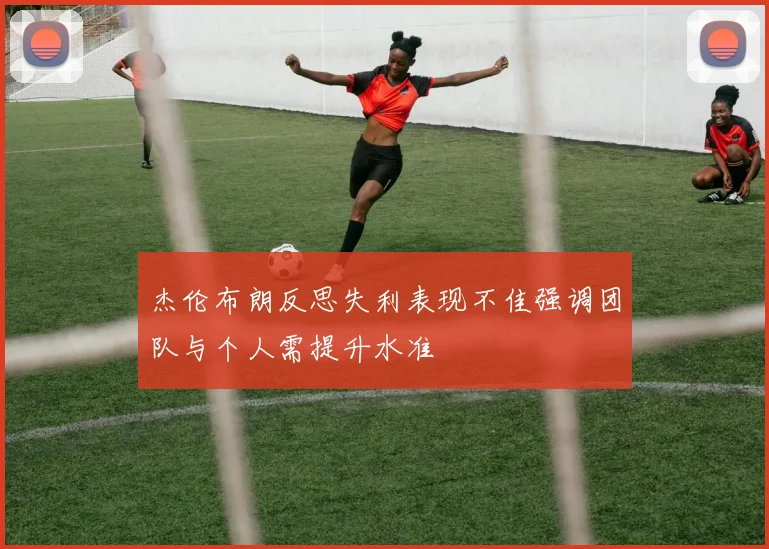 杰伦布朗反思失利表现不佳强调团队与个人需提升水准